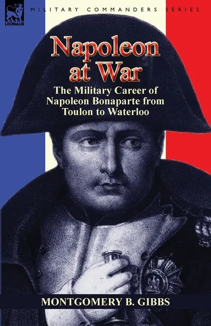 Napoleon at War: the Military Career of Napoleon Bonaparte from Toulon to Waterloo - Paperback