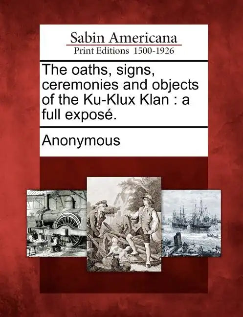 The oaths, signs, ceremonies and objects of the Ku-Klux Klan: a full exposé. - Paperback