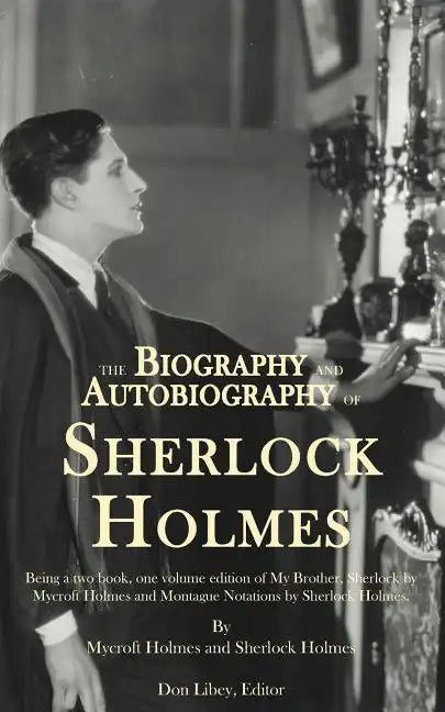 The Biography and Autobiography of Sherlock Holmes: Being a one volume, two book edition of My Brother, Sherlock and Montague Notations - Paperback