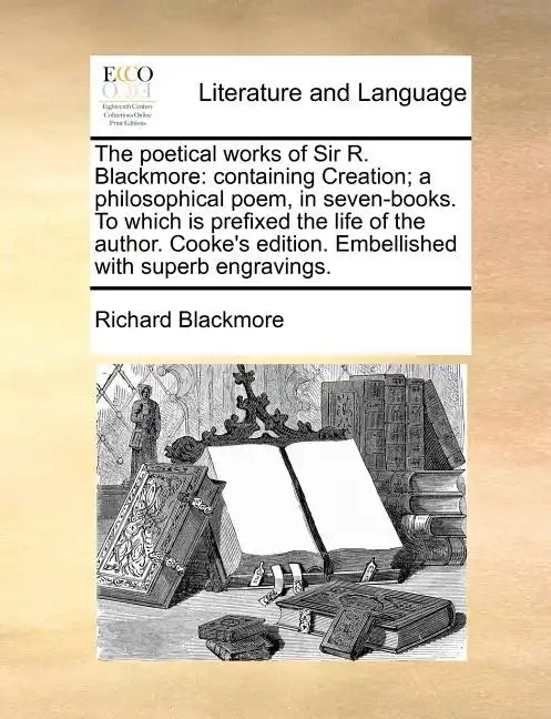 The Poetical Works of Sir R. Blackmore: Containing Creation; A Philosophical Poem, in Seven-Books. to Which Is Prefixed the Life of the Author. Cooke' - Paperback