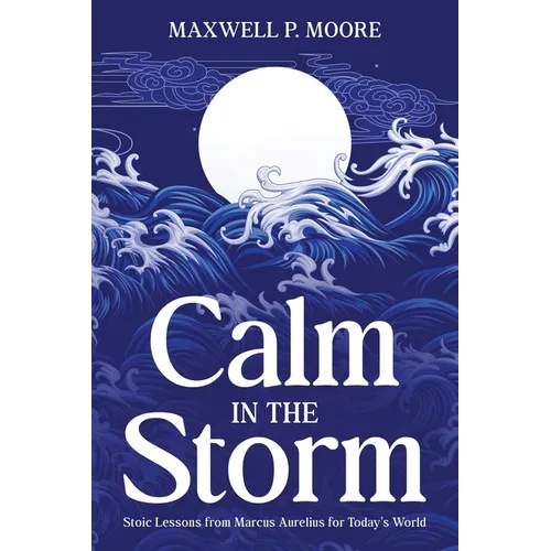 Calm in the Storm: Stoic Lessons from Marcus Aurelius for Today's World - Paperback