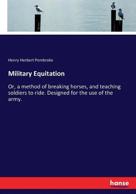 Military Equitation: Or, a method of breaking horses, and teaching soldiers to ride. Designed for the use of the army. - Paperback