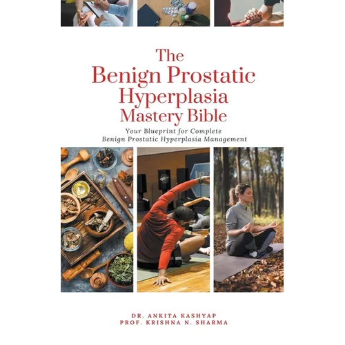 The Benign Prostatic Hyperplasia Mastery Bible: Your Blueprint for Complete Benign Prostatic Hyperplasia Management - Paperback