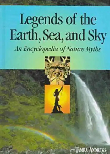 Legends of the Earth, Sea and Sky: An Encyclopedia of Nature Myths - Hardcover