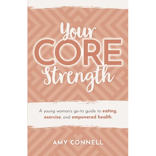 Your CORE Strength: A Young Woman's Go-To Guide to Eating, Exercise and Empowered Health - Paperback
