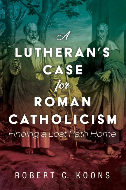 A Lutheran's Case for Roman Catholicism: Finding a Lost Path Home - Hardcover