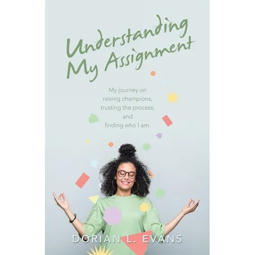 Understanding My Assignment: My Journey on Raising Champions, Trusting the Process, and Finding Who I Am. - Paperback