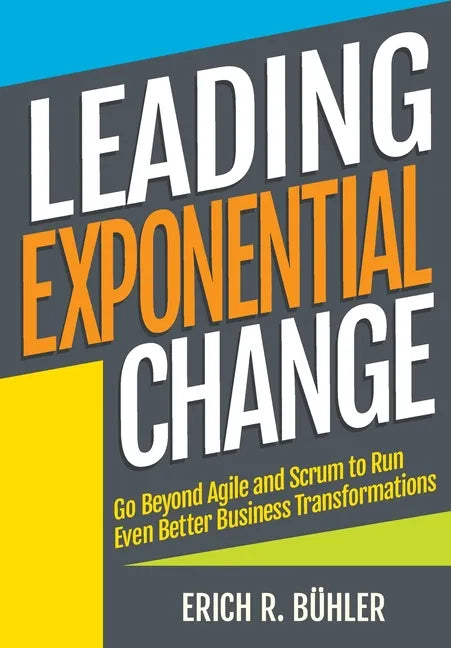 Leading Exponential Change: Go beyond Agile and Scrum to run even better business transformations - Paperback