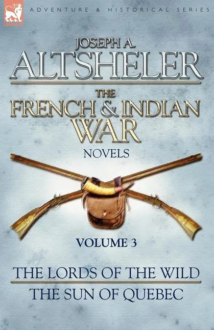The French & Indian War Novels: 3-The Lords of the Wild & The Sun of Quebec - Paperback