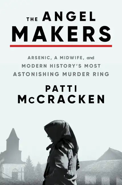 The Angel Makers: Arsenic, a Midwife, and Modern History's Most Astonishing Murder Ring - Hardcover