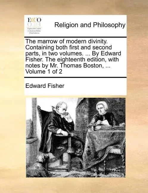 The Marrow of Modern Divinity. Containing Both First and Second Parts, in Two Volumes. ... by Edward Fisher. the Eighteenth Edition, with Notes by Mr. - Paperback