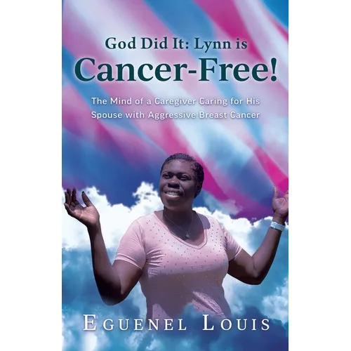 God Did It - Lynn is Cancer-Free!: The Mind of a Caregiver Caring for His Spouse with Aggressive Breast Cancer - Paperback