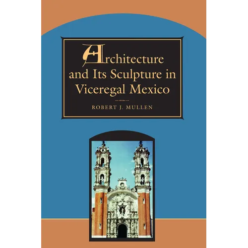 Architecture and Its Sculpture in Viceregal Mexico - Paperback