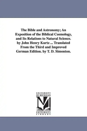 The Bible and Astronomy; An Exposition of the Biblical Cosmology, and Its Relations to Natural Science. by John Henry Kurtz ... Translated from the Th - Paperback