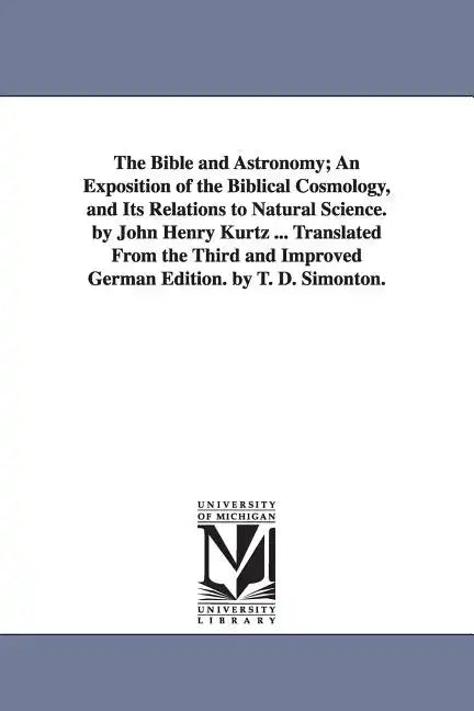 The Bible and Astronomy; An Exposition of the Biblical Cosmology, and Its Relations to Natural Science. by John Henry Kurtz ... Translated from the Th - Paperback