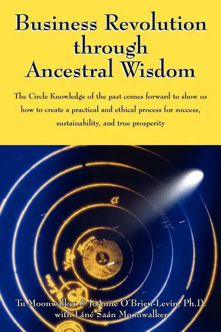Business Revolution through Ancestral Wisdom: The Circle Knowledge of the past comes forward to show us how to create a practical and ethical process - Paperback