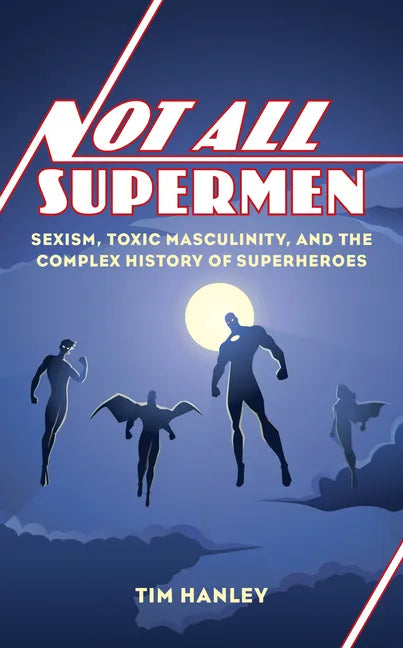 Not All Supermen: Sexism, Toxic Masculinity, and the Complex History of Superheroes - Hardcover