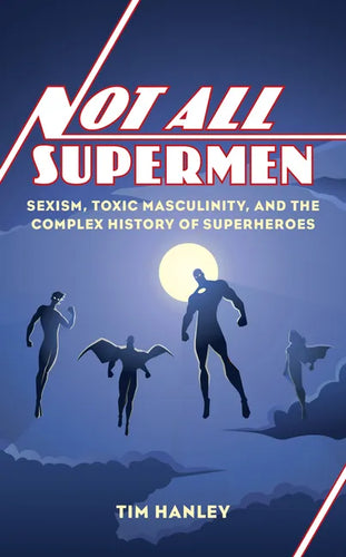 Not All Supermen: Sexism, Toxic Masculinity, and the Complex History of Superheroes - Hardcover