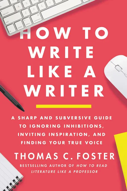 How to Write Like a Writer: A Sharp and Subversive Guide to Ignoring Inhibitions, Inviting Inspiration, and Finding Your True Voice - Paperback