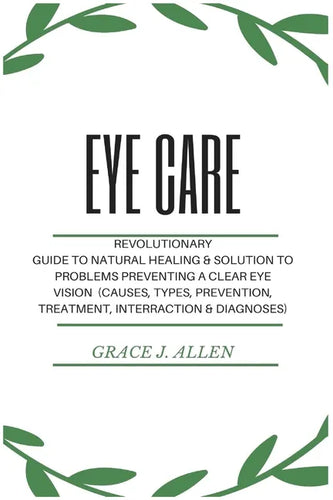 Eye Care: Revolutionary Guide to Natural Healing & Solution to Problems Preventing a Clear Eye Vision (Causes, Types, Prevention, Treatment, Interract - Paperback