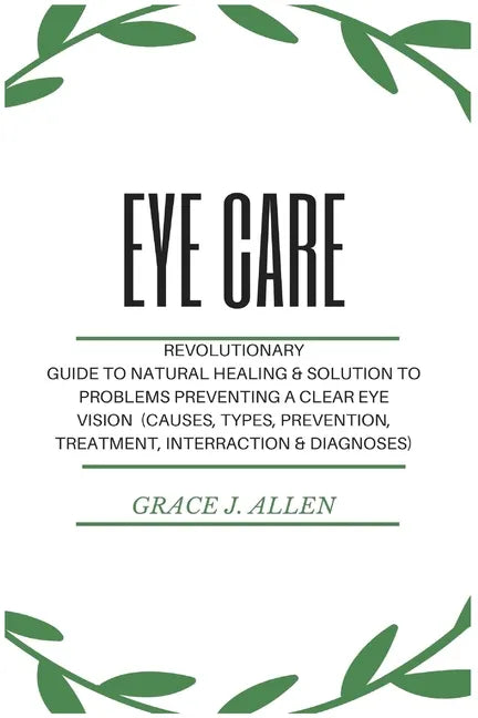 Eye Care: Revolutionary Guide to Natural Healing & Solution to Problems Preventing a Clear Eye Vision (Causes, Types, Prevention, Treatment, Interract - Paperback