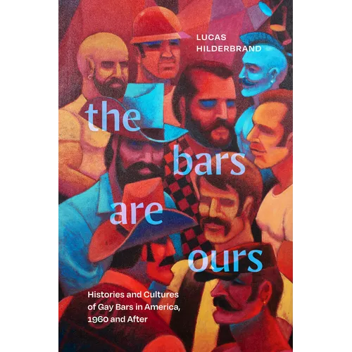 The Bars Are Ours: Histories and Cultures of Gay Bars in America,1960 and After - Paperback