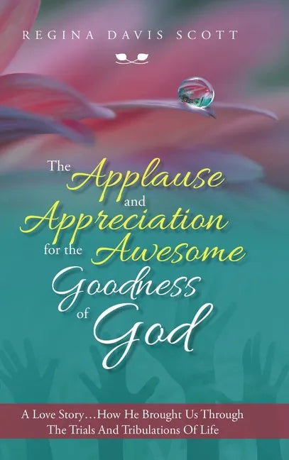 The Applause and Appreciation for the Awesome Goodness of God: A Love Story ... How He Brought Us Through the Trials and Tribulations of Life - Hardcover