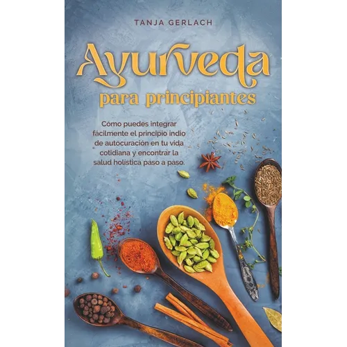 Ayurveda para principiantes Cómo puedes integrar fácilmente el principio indio de autocuración en tu vida cotidiana y encontrar la salud holística pas - Paperback