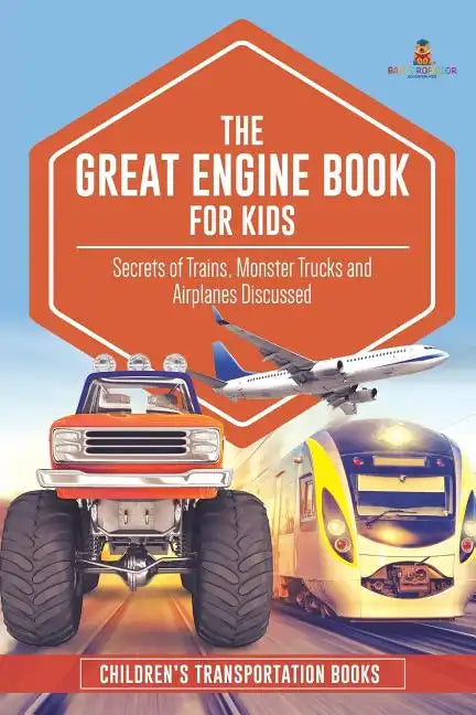 The Great Engine Book for Kids: Secrets of Trains, Monster Trucks and Airplanes Discussed Children's Transportation Books - Paperback