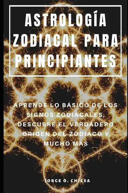 Astrología Zodiacal Para Principiantes: Aprende Lo Básico de Los Signos Zodiacales, Descubre El Verdadero Origen del Zodiaco Y Mucho Más - Paperback