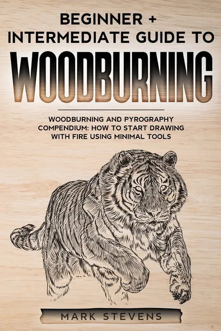 Woodburning: Beginner + Intermediate Guide to Woodburning: Woodburning and Pyrography Compendium: How to Start Drawing With Fire Using Minimal Tools - Paperback