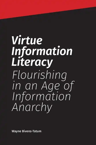 Virtue Information Literacy: Flourishing in an Age of Information Anarchy - Paperback