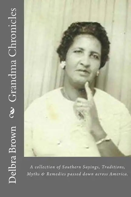 Grandma Chronicles: A collection of Southern Sayings, Traditions, Myths and Remedies passed down to us by families all across America - Paperback