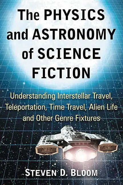 The Physics and Astronomy of Science Fiction: Understanding Interstellar Travel, Teleportation, Time Travel, Alien Life and Other Genre Fixtures - Paperback