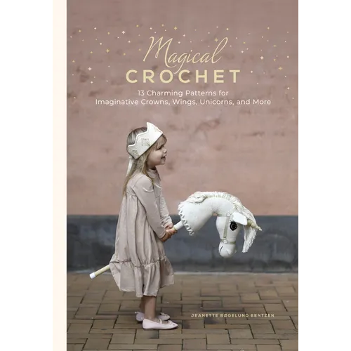Magical Crochet: 13 Charming Patterns for Imaginative Crowns, Wings, Unicorns, and More