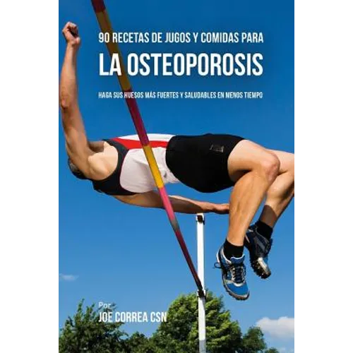 90 Recetas de Jugos Y Comidas Para La Osteoporosis: Haga Sus Huesos Más Fuertes Y Saludables En Menos Tiempo - Paperback