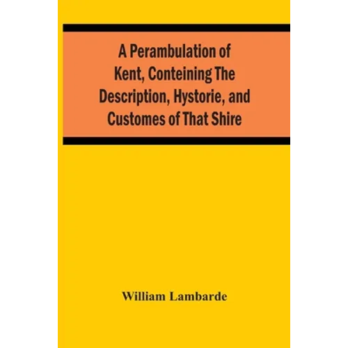 A Perambulation Of Kent, Conteining The Description, Hystorie, And Customes Of That Shire - Paperback