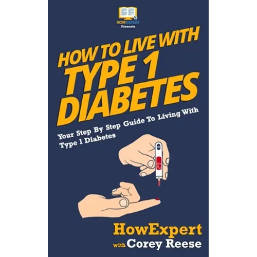 How To Live With Type 1 Diabetes: Your Step-By-Step Guide To Living With Type 1 Diabetes - Paperback
