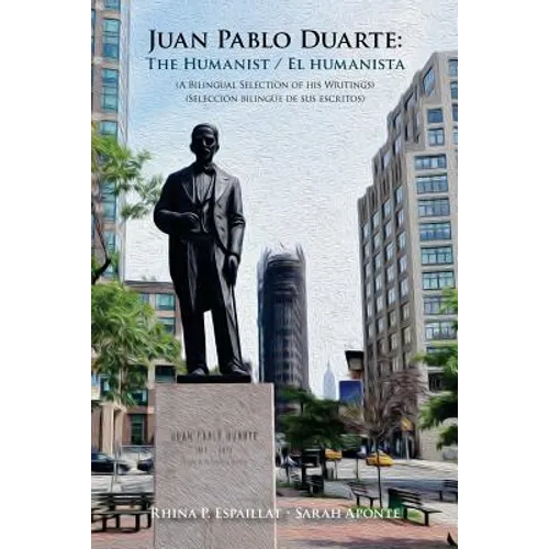 Juan Pablo Duarte: The Humanist / Juan Pablo Duarte: El humanista: A Bilingual Selection of his Writings Seleccion bilingue de sus escrit - Paperback