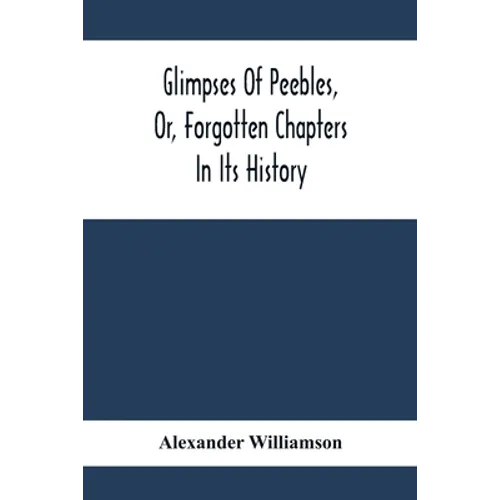 Glimpses Of Peebles, Or, Forgotten Chapters In Its History - Paperback