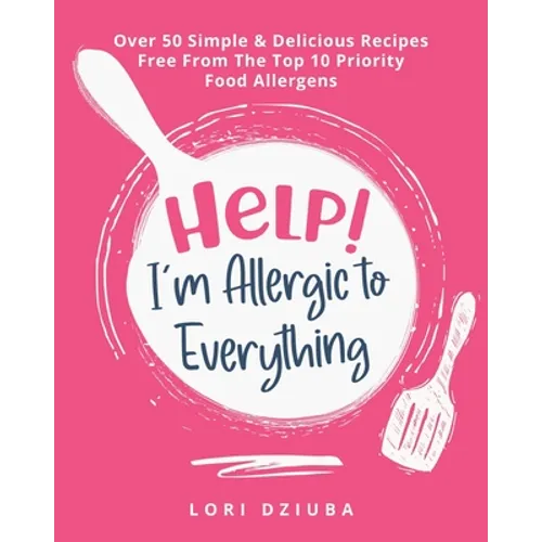 Help! I'm Allergic to Everything: Over 50 Simple & Delicious Recipes Free From The Top 10 Priority Food Allergens - Paperback