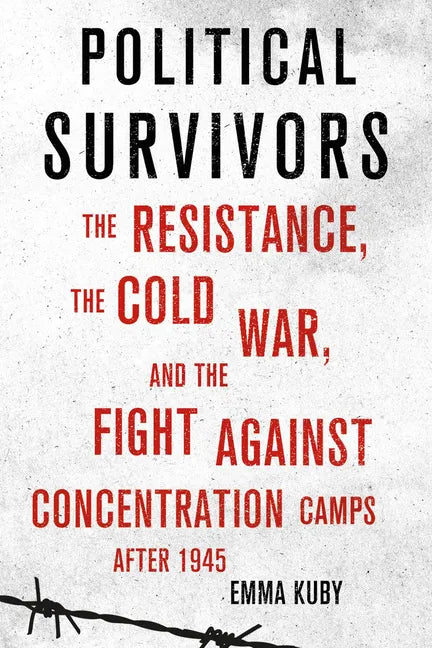 Political Survivors: The Resistance, the Cold War, and the Fight Against Concentration Camps After 1945 - Hardcover