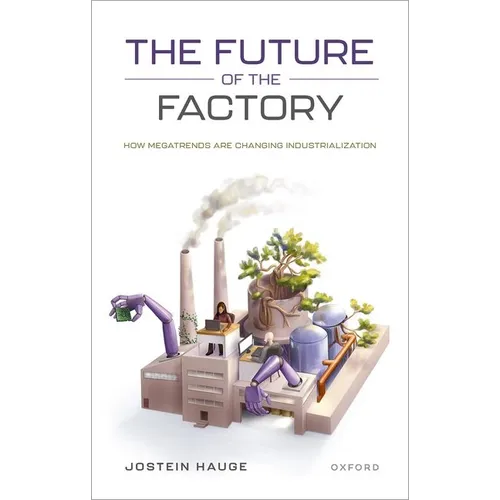 The Future of the Factory: How Megatrends Are Changing Industrialization - Hardcover