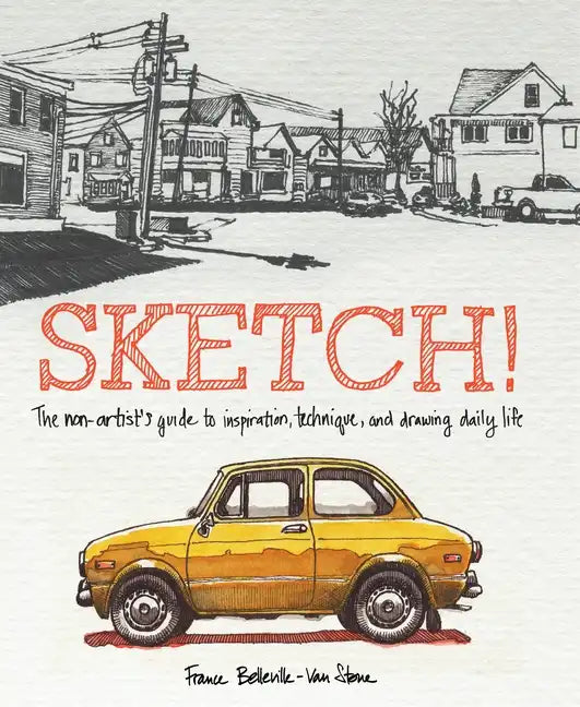 Sketch!: The Non-Artist's Guide to Inspiration, Technique, and Drawing Daily Life - Paperback