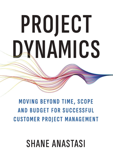 Project Dynamics: Moving Beyond Time, Scope and Budget for Successful Customer Project Management - Hardcover