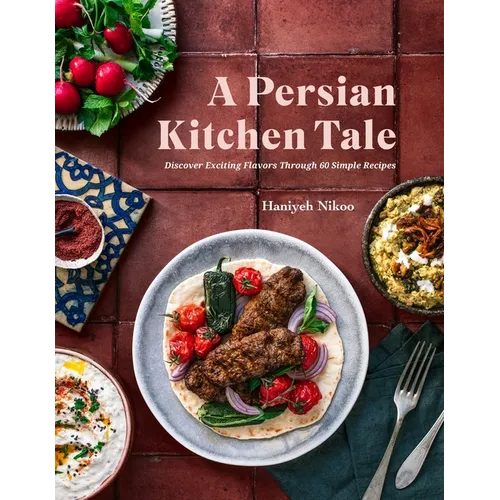 A Persian Kitchen Tale: Discover Exciting Flavors Through 60 Simple Recipes - Hardcover