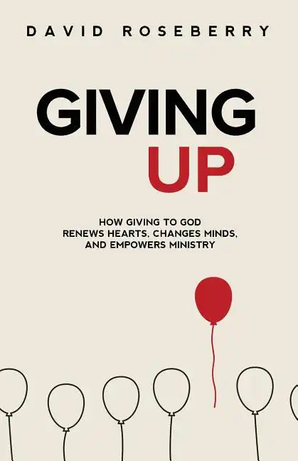 Giving Up: How Giving to God Renews Hearts, Changes Minds, and Empowers Ministry - Paperback