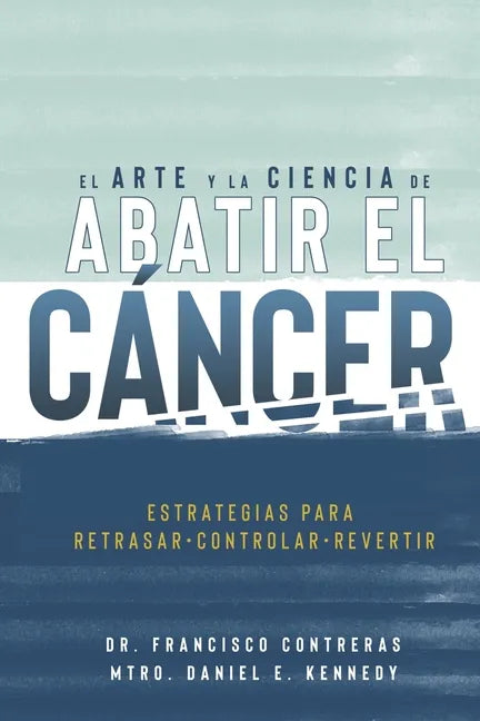 El Arte y la Ciencia de Abatir el Cáncer: Estrategias para Retrasar, Controlar, Revertir - Paperback