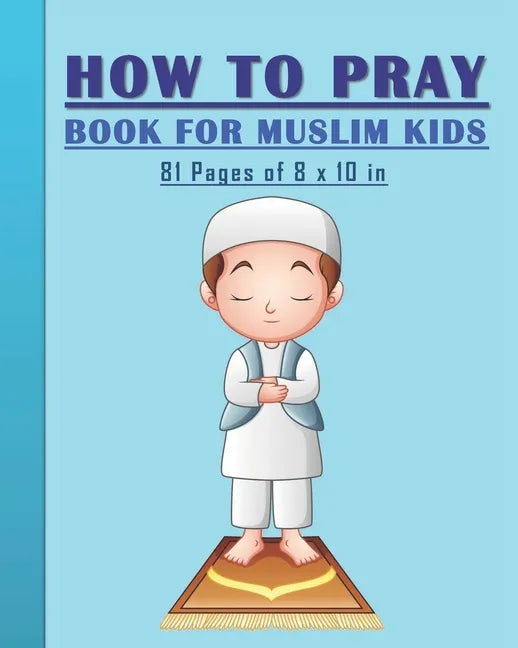 How to Pray Book for Muslim Kids: When and How to Pray in Islam - Book for Muslim Kids, Both Boys and Girls: 81 pages 8x10 in. Perfect Gift for your P - Paperback