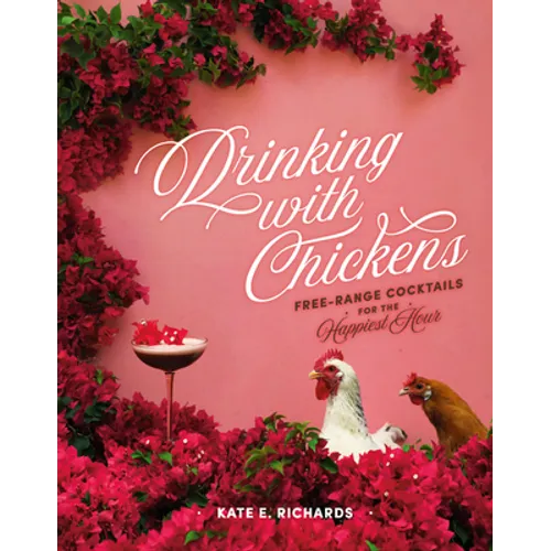 Drinking with Chickens: Free-Range Cocktails for the Happiest Hour - Hardcover